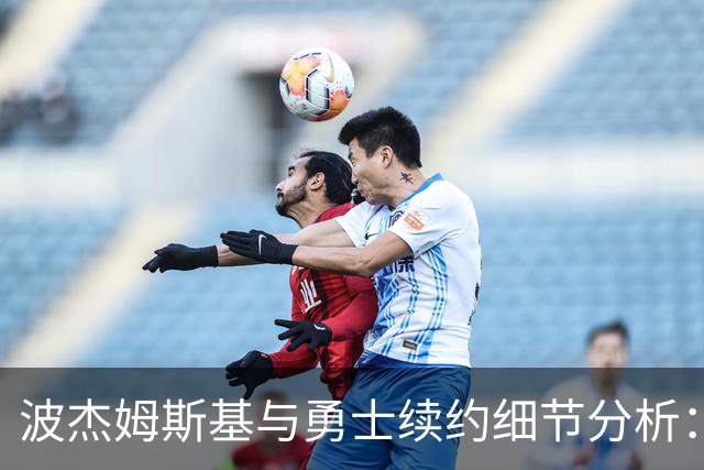 波杰姆斯基与勇士续约细节分析：年薪略高于市场中产水平