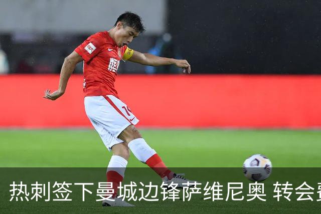 热刺签下曼城边锋萨维尼奥 转会费超7500万英镑